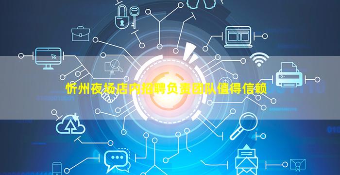 忻州夜场店内招聘负责团队值得信赖